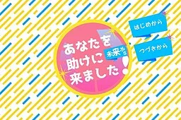 Anata o Tasuke ni Mirai kara Kimashita!