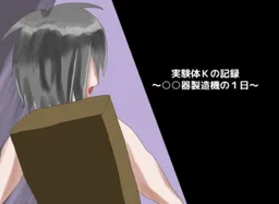 Jikkentai K no Kiroku ~○○Ki Seizouki no 1 Nichi~