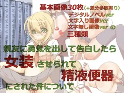 Shin'yuu ni Yuuki o Dashite Kokuhaku Shitara, Josou Saserarete Seieki Benjo ni Sareta Ken ni Tsuite