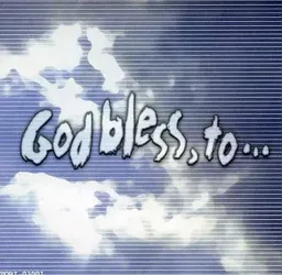 GOD BLESS, TO…